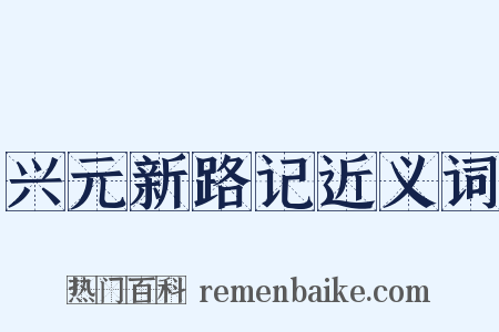 兴元新路记近义词是什么意思的图片